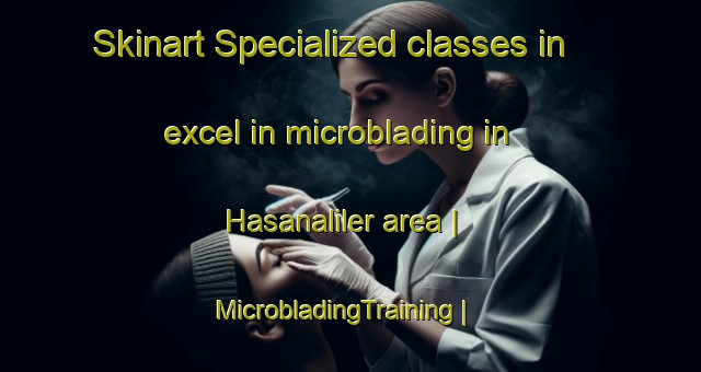 Skinart Specialized classes in excel in microblading in Hasanaliler area | MicrobladingTraining | MicrobladingClasses | SkinartTraining-Turkey
